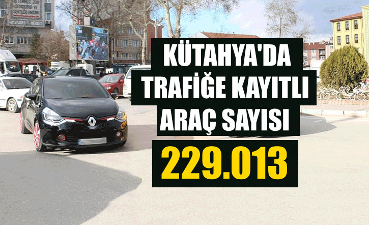 Kütahya’da trafiğe kayıtlı araç sayısı 229 bini aştı