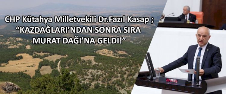 CHP Kütahya Milletvekili Dr.Fazıl Kasap'tan Murat Dağı açıklaması