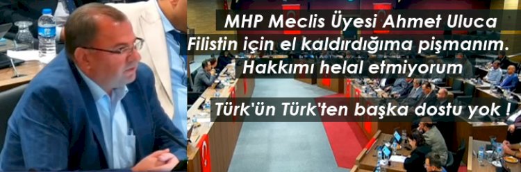 MHP Meclis Üyesi Uluca : Filistin için el kaldırdığıma pişmanım !