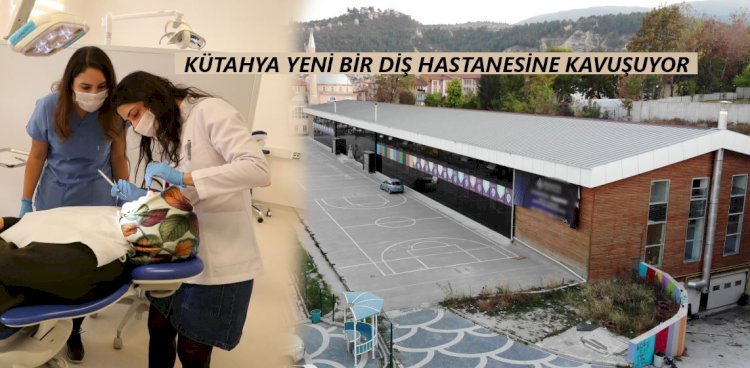 KÜTAHYA YENİ BİR DİŞ HASTANESİNE KAVUŞUYOR