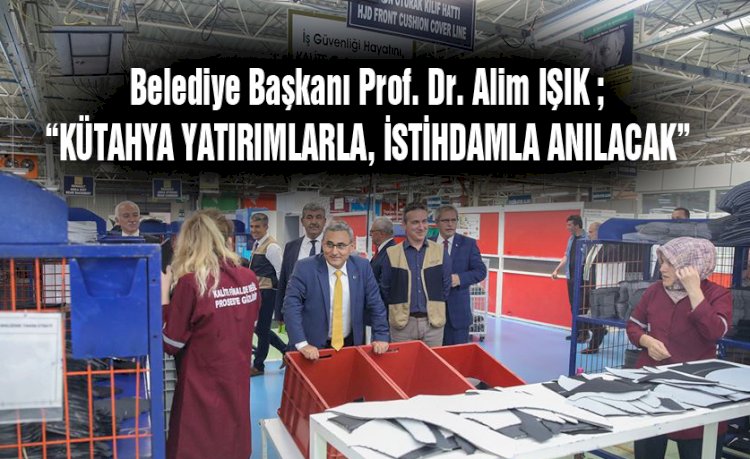 Alim Işık : Kütahya yatırım ve istihdamla anılacak