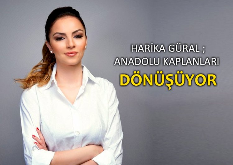 Harika Güral ; Anadolu Kaplanları Dönüşüyor 