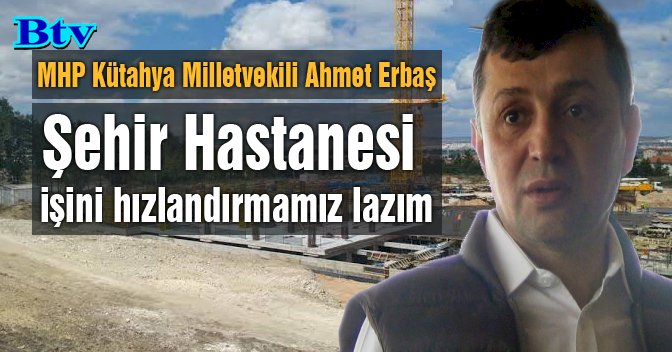 Ahmet Erbaş :  Şehir hastanesinin bu şekliyle bitme ihtimali yok