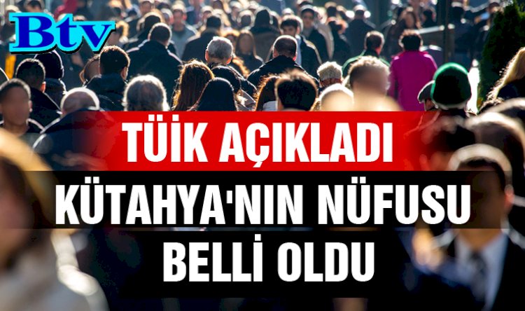 Kütahya nüfusu 579 bin 257 kişi oldu.