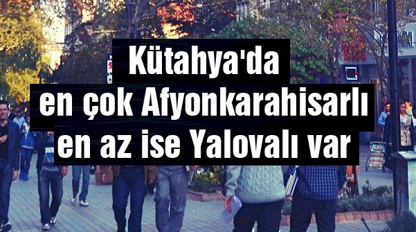 Kütahya'da en çok Afyonkarahisarlı var