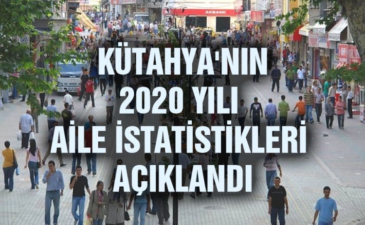 KÜTAHYA'NIN 2020 YILI AİLE İSTATİSTİKLERİ AÇIKLANDI