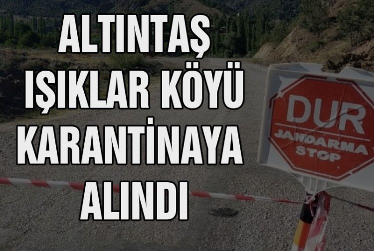 Altıntaş Işıklar Köyü karantinaya alındı