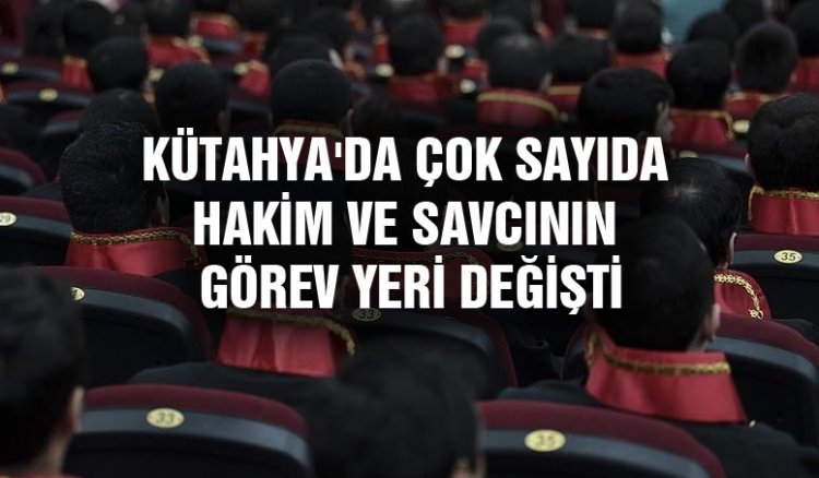 KÜTAHYA'DA ÇOK SAYIDA  HAKİM VE SAVCININ  GÖREV YERİ DEĞİŞTİ