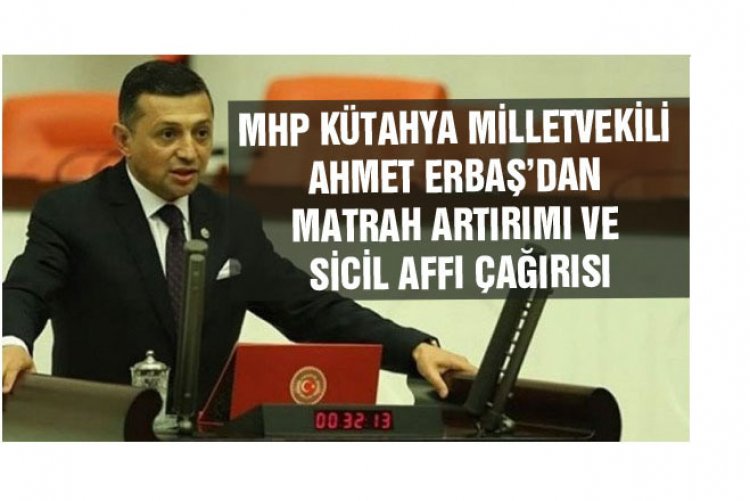 AHMET ERBAŞ’DAN MATRAH ARTIRIMI VE SİCİL AFFI ÇAĞIRISI