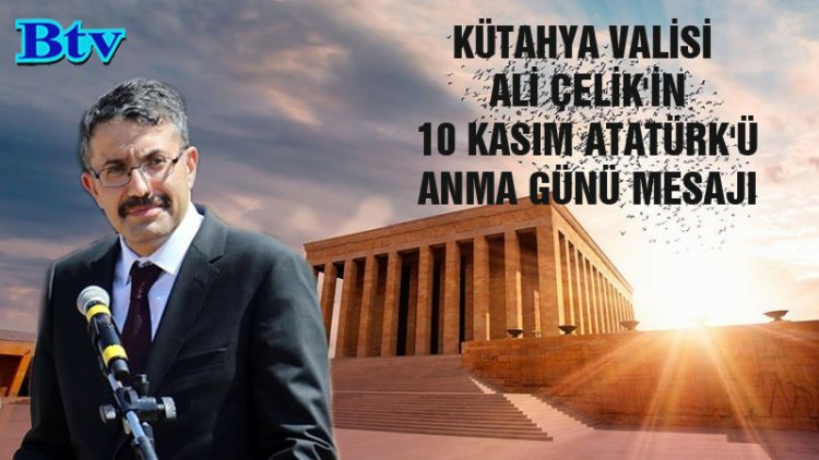 KÜTAHYA VALİSİ  ALİ ÇELİK'İN  10 KASIM ATATÜRK'Ü  ANMA GÜNÜ MESAJI