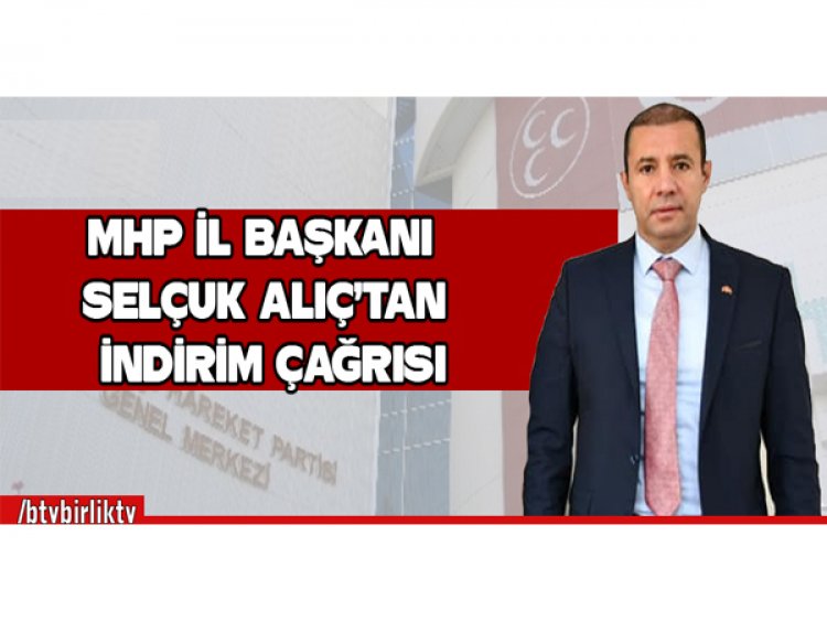 MHP İL BAŞKANI  SELÇUK ALIÇ'TAN İNDİRİM ÇAĞRISI