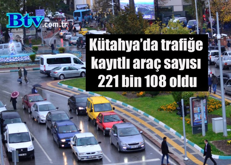 Kütahya’da trafiğe kayıtlı araç sayısı 221 bin 108 oldu