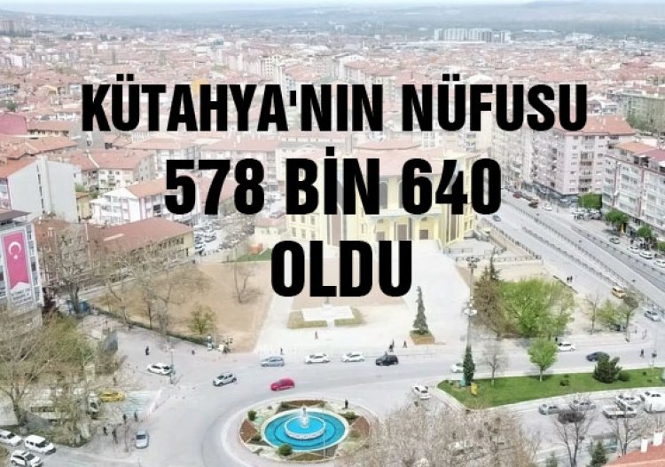 Kütahya nüfusu 578 bin 640 kişi oldu.