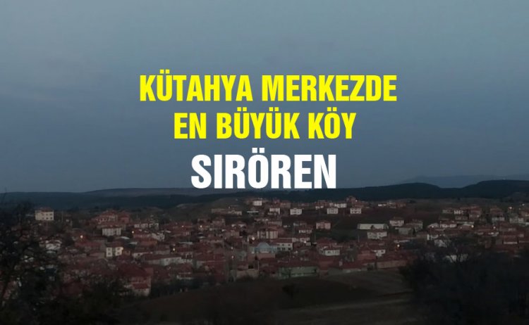 Kütahya'nın en büyük köyü Sırören