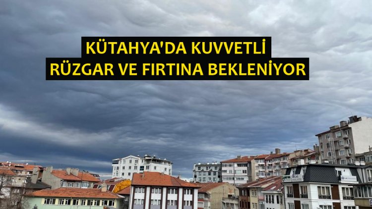 KÜTAHYA'DA KUVVETLİ  RÜZGAR VE FIRTINA BEKLENİYOR