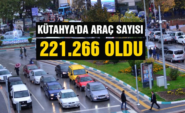 Kütahya’da trafiğe kayıtlı araç sayısı 221 266 oldu