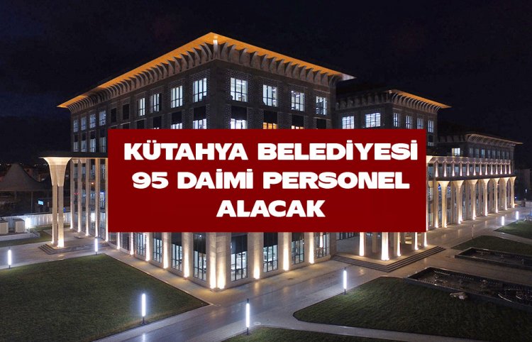 KÜTAHYA BELEDİYESİ 95 DAİMİ PERSONEL ALACAK