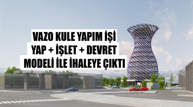 Vazo kule yapım işi ihaleye çıktı