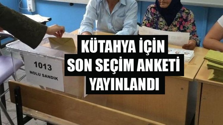 Kütahya için son seçim anketi yayınlandı