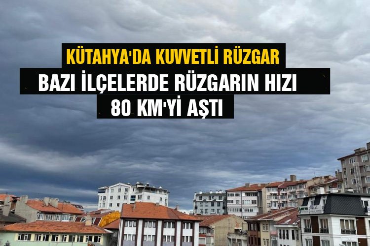 Kütahya'da rüzgarın hızı saatte 81 km hıza ulaştı