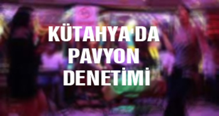 KÜTAHYA'DA PAVYON DENETİMİ