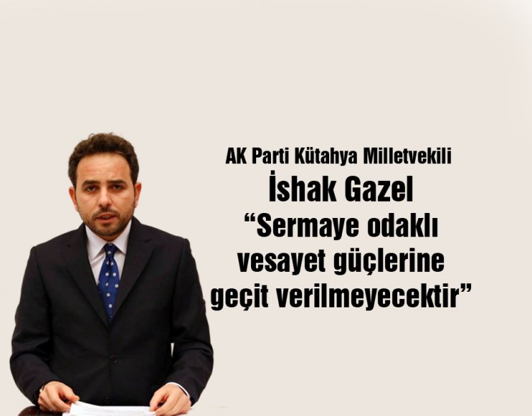 İshak Gazel ; 'Sermaye odaklı vesayet güçlerine geçit verilmeyecek'