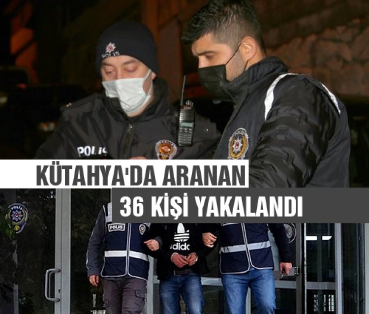 Kütahya polisi aranan 36 kişiyi yakaladı