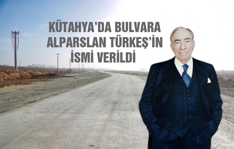 KÜTAHYA’DA BULVARA ALPARSLAN TÜRKEŞ’İN İSMİ VERİLDİ 