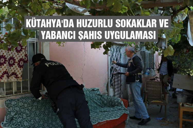 Kütahya'da Huzurlu Sokaklar ve Yabancı Şahıs Uygulaması